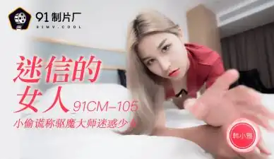 国产AV91CM105迷信的女人韩小雅的啊!