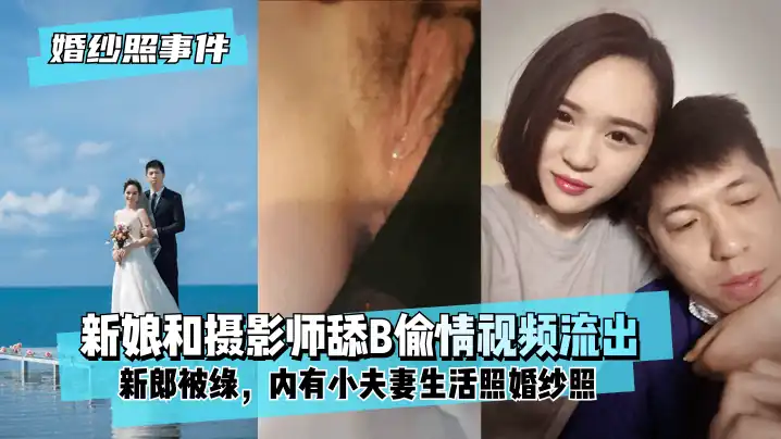 网曝-【婚纱照事件】新娘背着新郎和拍婚纱照的摄影师舔B偷情视