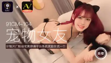 国产AV91CM104宠物女友美樱的啊!