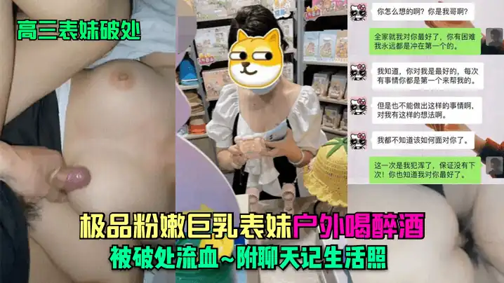 【表妹破处】大神乱伦高三表妹_极品粉嫩巨乳表妹户外喝醉酒被破处流血_附聊天记生活照